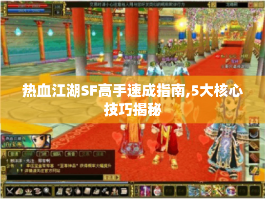 热血江湖SF高手速成指南,5大核心技巧揭秘 热血江湖SF高手速成指南,5大核心技巧揭秘