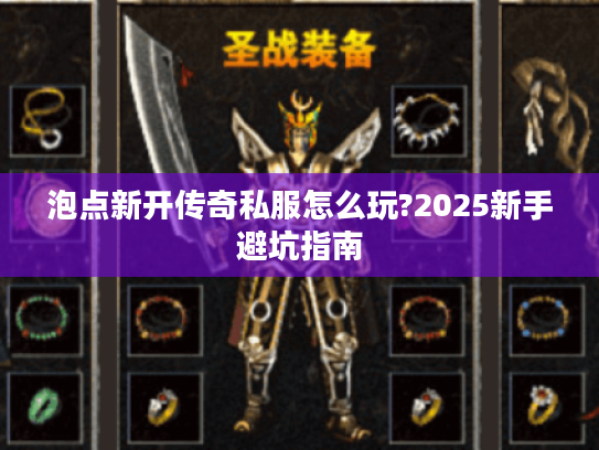 泡点新开传奇私服怎么玩?2025新手避坑指南