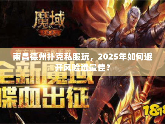 南昌德州扑克私服玩，2025年如何避开风险选最佳？