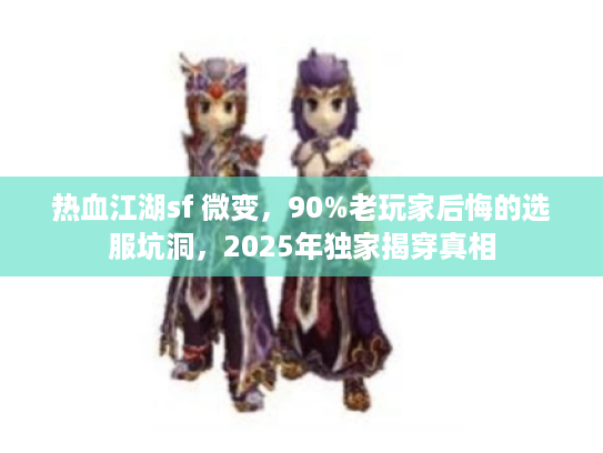 热血江湖sf 微变，90%老玩家后悔的选服坑洞，2025年独家揭穿真相