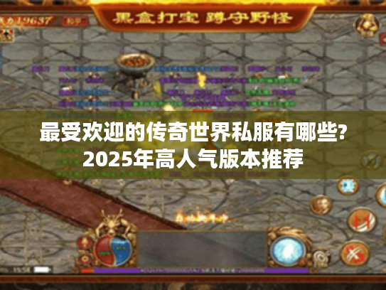 最受欢迎的传奇世界私服有哪些?2025年高人气版本推荐