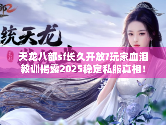 天龙八部sf长久开放?玩家血泪教训揭露2025稳定私服真相！