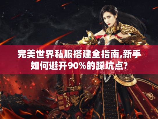 完美世界私服搭建全指南,新手如何避开90%的踩坑点? 完美世界私服搭建全指南,新手如何避开90%的踩坑点?