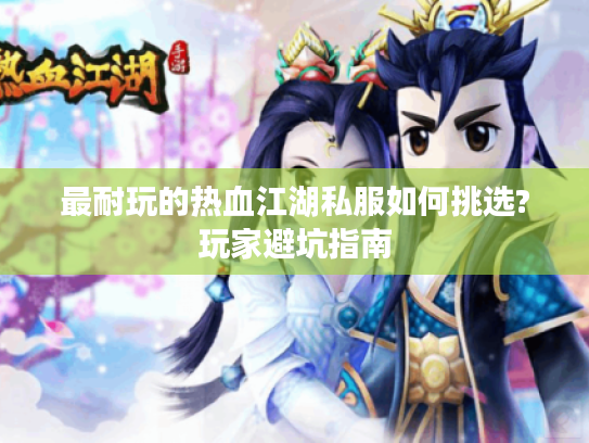 最耐玩的热血江湖私服如何挑选?玩家避坑指南