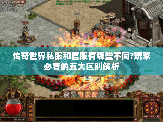 传奇世界私服和官服有哪些不同?玩家必看的五大区别解析