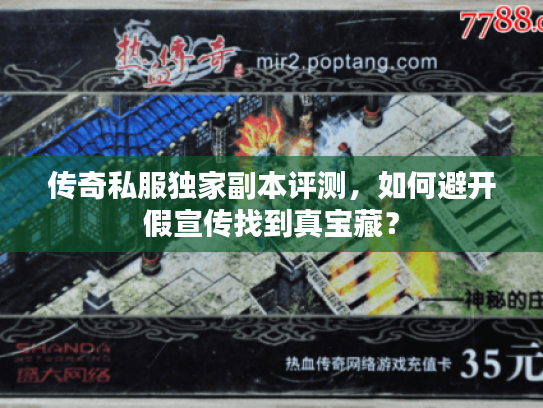 传奇私服独家副本评测，如何避开假宣传找到真宝藏？