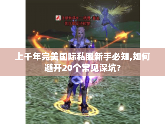 上千年完美国际私服新手必知,如何避开20个常见深坑? 上千年完美国际私服新手必知,如何避开20个常见深坑?