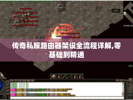 传奇私服路由器架设全流程详解,零基础到精通