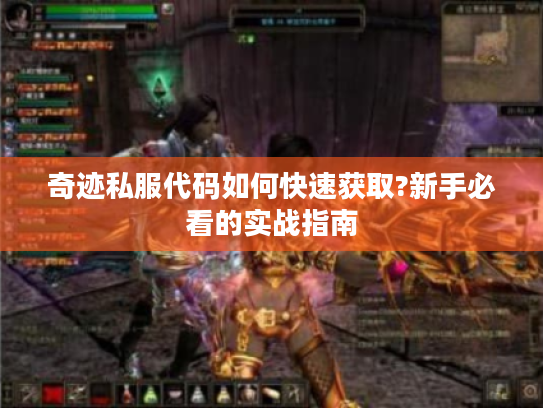 奇迹私服代码如何快速获取?新手必看的实战指南