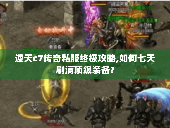 遮天c7传奇私服终极攻略,如何七天刷满顶级装备?