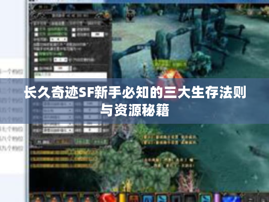 长久奇迹SF新手必知的三大生存法则与资源秘籍
