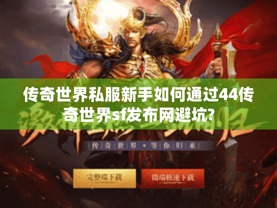 传奇世界私服新手如何通过44传奇世界sf发布网避坑?