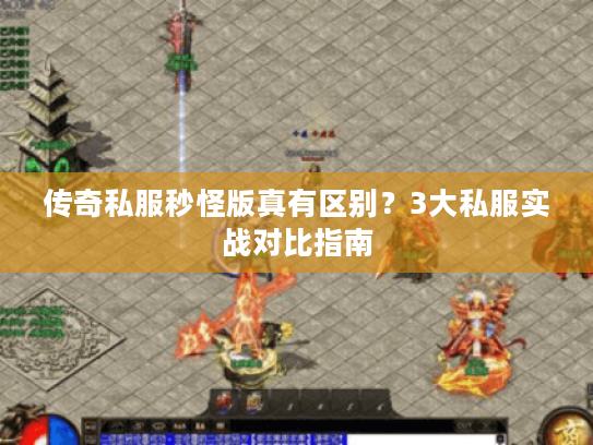 传奇私服秒怪版真有区别？3大私服实战对比指南