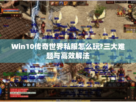 Win10传奇世界私服怎么玩?三大难题与高效解法