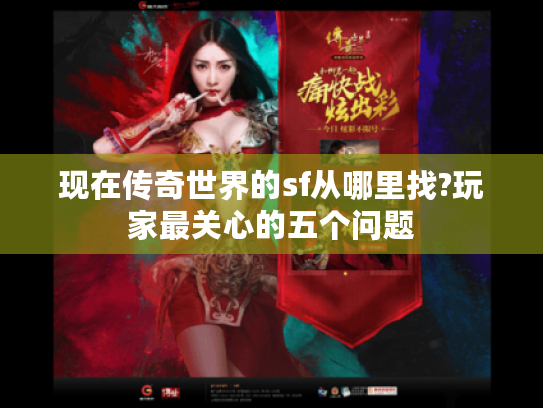 现在传奇世界的sf从哪里找?玩家最关心的五个问题