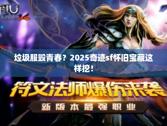 垃圾服毁青春？2025奇迹sf怀旧宝藏这样挖！
