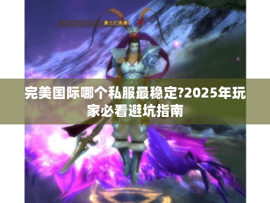 完美国际哪个私服最稳定?2025年玩家必看避坑指南