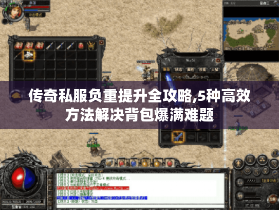 传奇私服负重提升全攻略,5种高效方法解决背包爆满难题