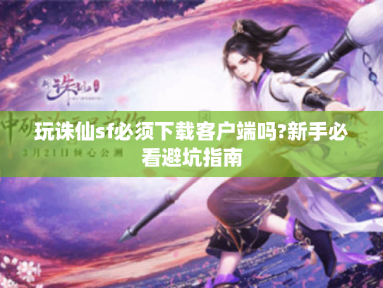 玩诛仙sf必须下载客户端吗?新手必看避坑指南