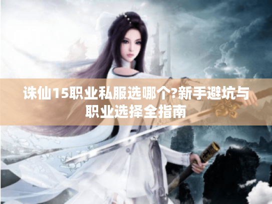 诛仙15职业私服选哪个?新手避坑与职业选择全指南