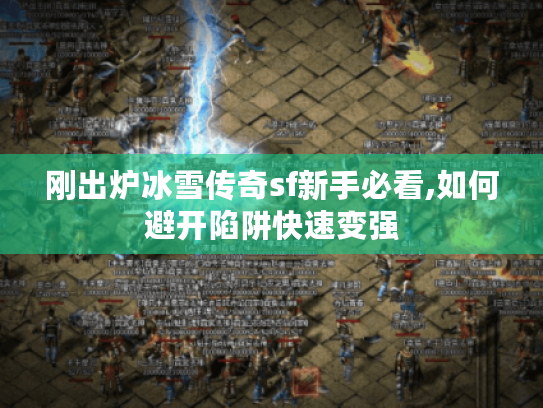 刚出炉冰雪传奇sf新手必看,如何避开陷阱快速变强