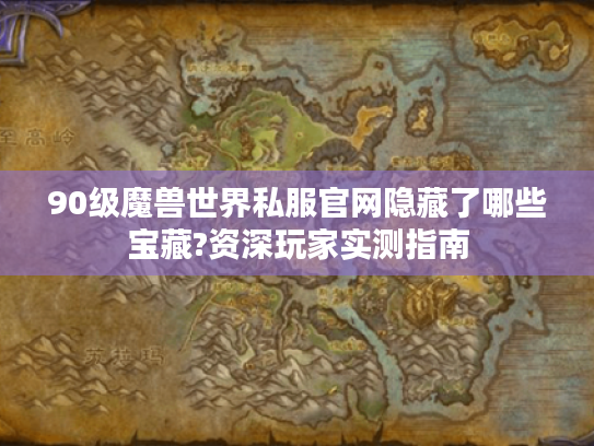 90级魔兽世界私服官网隐藏了哪些宝藏?资深玩家实测指南