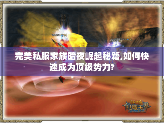完美私服家族暗夜崛起秘籍,如何快速成为顶级势力?