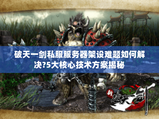 破天一剑私服服务器架设难题如何解决?5大核心技术方案揭秘