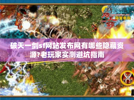 破天一剑sf网站发布网有哪些隐藏资源?老玩家实测避坑指南 破天一剑sf网站发布网有哪些隐藏资源?老玩家实测避坑指南
