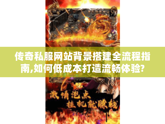 传奇私服网站背景搭建全流程指南,如何低成本打造流畅体验?