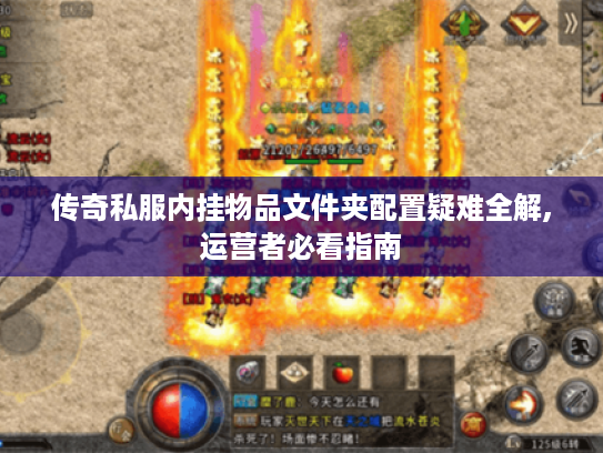 传奇私服内挂物品文件夹配置疑难全解,运营者必看指南