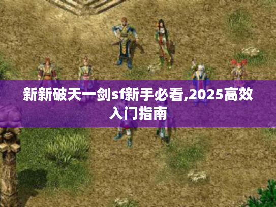 新新破天一剑sf新手必看,2025高效入门指南 新新破天一剑sf新手必看,2025高效入门指南