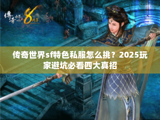 传奇世界sf特色私服怎么挑？2025玩家避坑必看四大真招