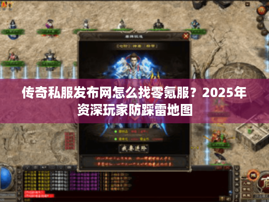 传奇私服发布网怎么找零氪服？2025年资深玩家防踩雷地图