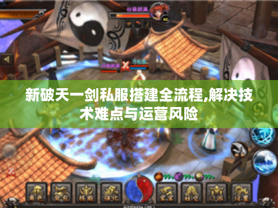 新破天一剑私服搭建全流程,解决技术难点与运营风险
