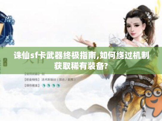 诛仙sf卡武器终极指南,如何绕过机制获取稀有装备?
