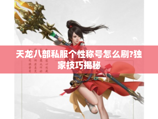 天龙八部私服个性称号怎么刷?独家技巧揭秘 天龙八部私服个性称号怎么刷?独家技巧揭秘