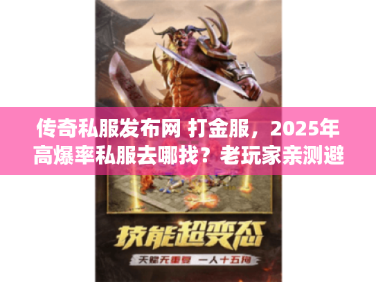 传奇私服发布网 打金服，2025年高爆率私服去哪找？老玩家亲测避坑指南