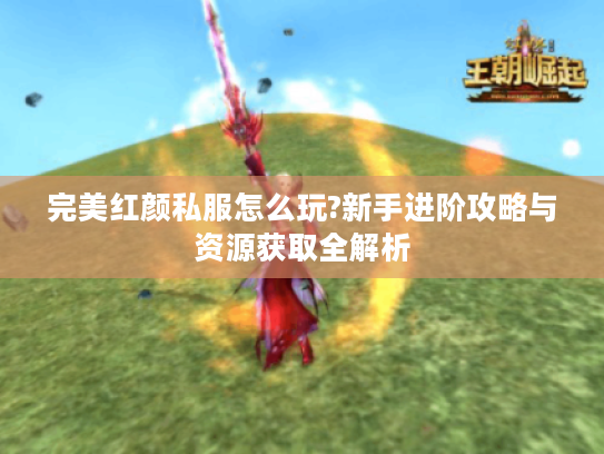 完美红颜私服怎么玩?新手进阶攻略与资源获取全解析
