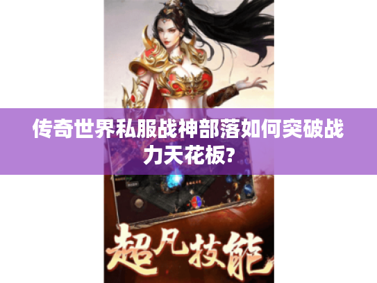 传奇世界私服战神部落如何突破战力天花板?