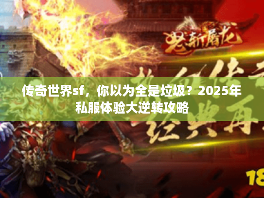 传奇世界sf，你以为全是垃圾？2025年私服体验大逆转攻略
