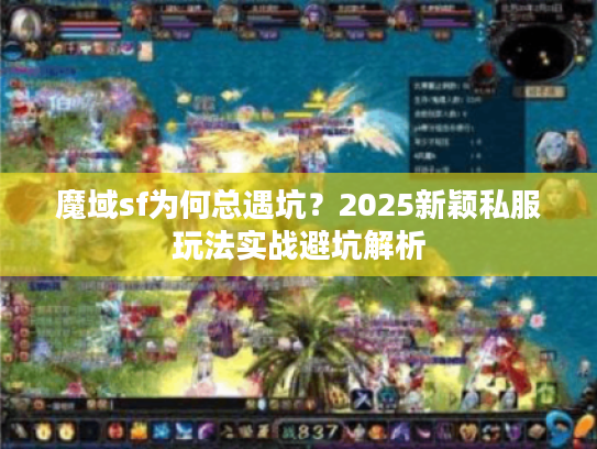 魔域sf为何总遇坑？2025新颖私服玩法实战避坑解析