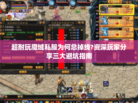 超耐玩魔域私服为何总掉线?资深玩家分享三大避坑指南
