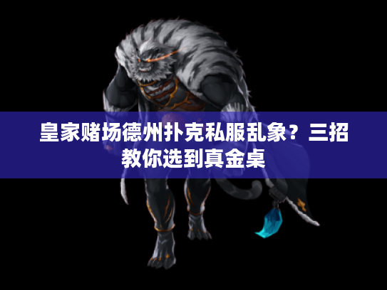 皇家赌场德州扑克私服乱象？三招教你选到真金桌