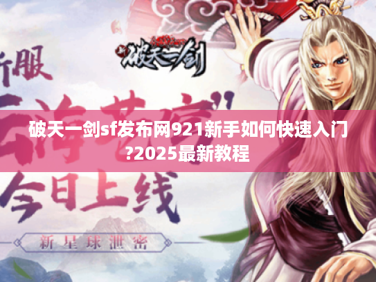 破天一剑sf发布网921新手如何快速入门?2025最新教程