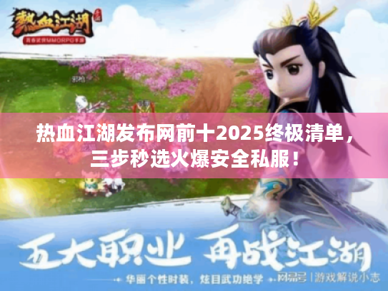 热血江湖发布网前十2025终极清单，三步秒选火爆安全私服！
