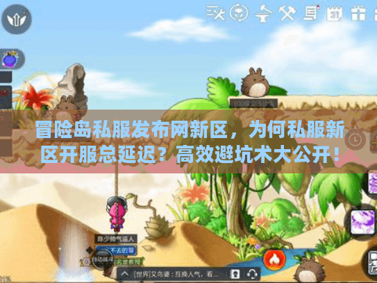 冒险岛私服发布网新区，为何私服新区开服总延迟？高效避坑术大公开！