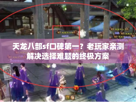 天龙八部sf口碑第一？老玩家亲测解决选择难题的终极方案