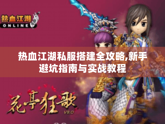 热血江湖私服搭建全攻略,新手避坑指南与实战教程