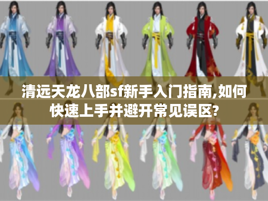 清远天龙八部sf新手入门指南,如何快速上手并避开常见误区?